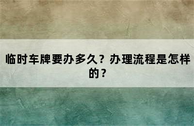 临时车牌要办多久？办理流程是怎样的？