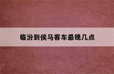 临汾到侯马客车最晚几点