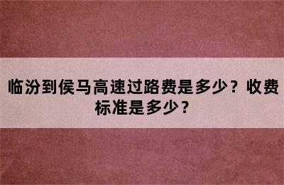 临汾到侯马高速过路费是多少？收费标准是多少？