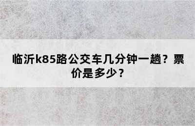 临沂k85路公交车几分钟一趟？票价是多少？