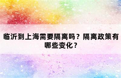 临沂到上海需要隔离吗？隔离政策有哪些变化？