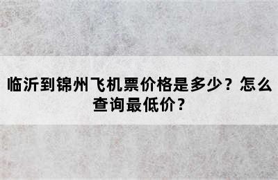 临沂到锦州飞机票价格是多少？怎么查询最低价？