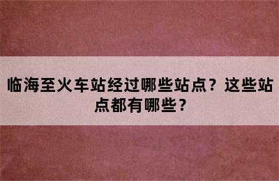 临海至火车站经过哪些站点？这些站点都有哪些？