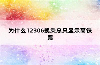 为什么12306换乘总只显示高铁票