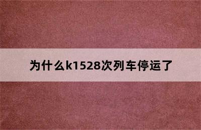 为什么k1528次列车停运了