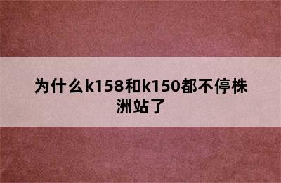 为什么k158和k150都不停株洲站了