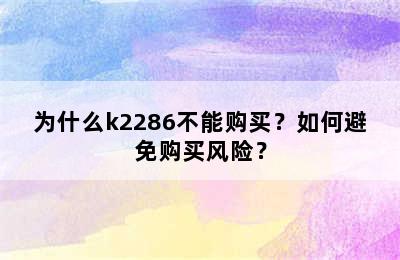 为什么k2286不能购买？如何避免购买风险？