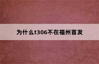 为什么t306不在福州首发