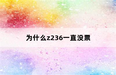 为什么z236一直没票