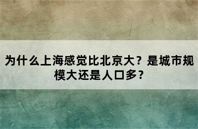 为什么上海感觉比北京大？是城市规模大还是人口多？