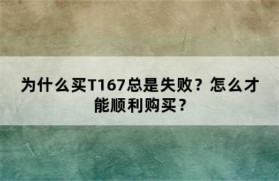 为什么买T167总是失败？怎么才能顺利购买？