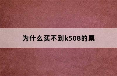 为什么买不到k508的票