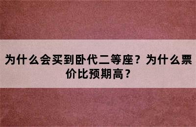 为什么会买到卧代二等座？为什么票价比预期高？