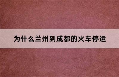 为什么兰州到成都的火车停运