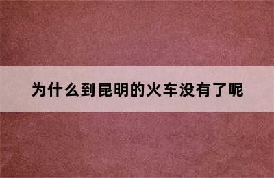 为什么到昆明的火车没有了呢