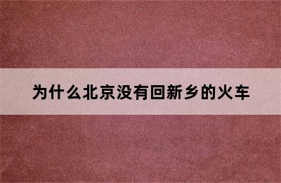 为什么北京没有回新乡的火车