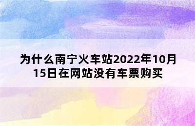 为什么南宁火车站2022年10月15日在网站没有车票购买