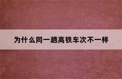 为什么同一趟高铁车次不一样