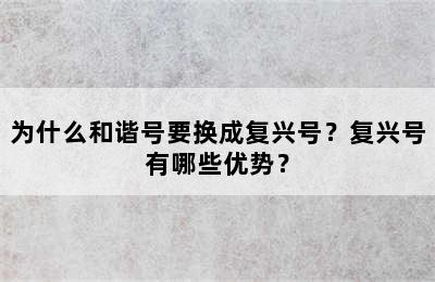 为什么和谐号要换成复兴号？复兴号有哪些优势？