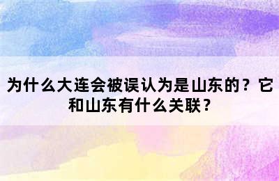 为什么大连会被误认为是山东的？它和山东有什么关联？