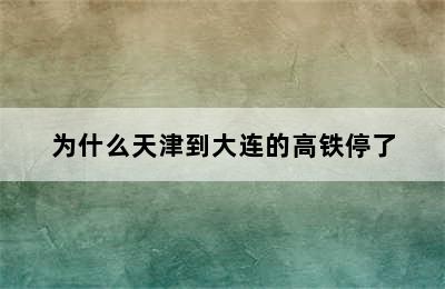 为什么天津到大连的高铁停了