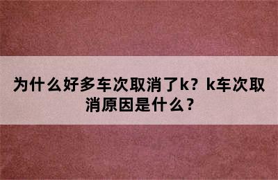 为什么好多车次取消了k？k车次取消原因是什么？