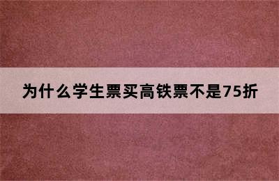 为什么学生票买高铁票不是75折