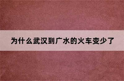 为什么武汉到广水的火车变少了