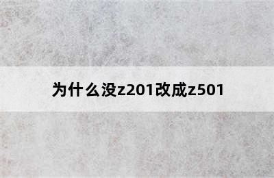 为什么没z201改成z501