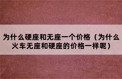 为什么硬座和无座一个价格（为什么火车无座和硬座的价格一样呢）