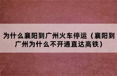 为什么襄阳到广州火车停运（襄阳到广州为什么不开通直达高铁）