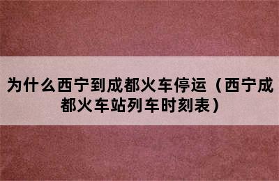 为什么西宁到成都火车停运（西宁成都火车站列车时刻表）