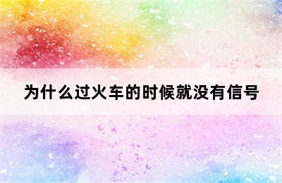 为什么过火车的时候就没有信号