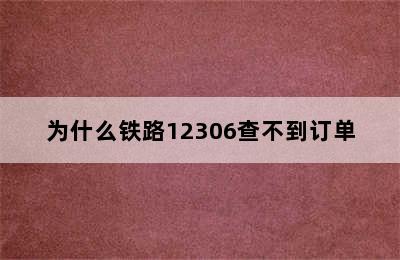 为什么铁路12306查不到订单