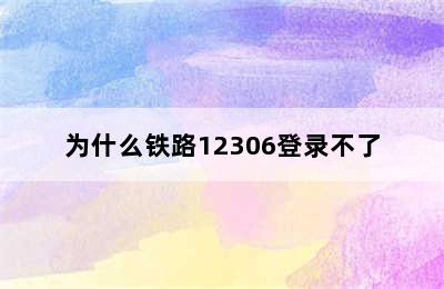 为什么铁路12306登录不了