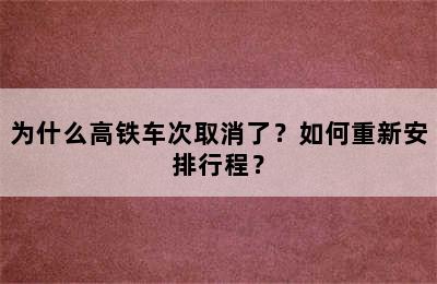 为什么高铁车次取消了？如何重新安排行程？