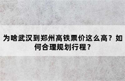 为啥武汉到郑州高铁票价这么高？如何合理规划行程？