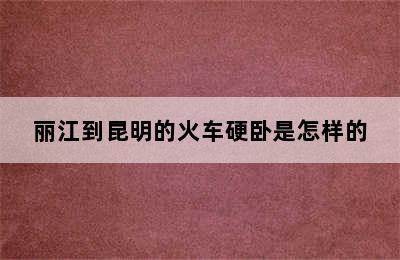 丽江到昆明的火车硬卧是怎样的