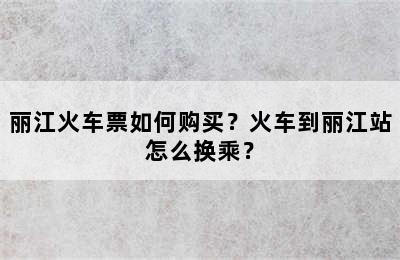 丽江火车票如何购买？火车到丽江站怎么换乘？