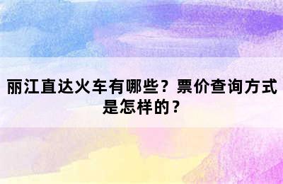 丽江直达火车有哪些？票价查询方式是怎样的？