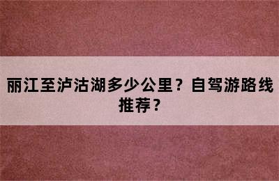 丽江至泸沽湖多少公里？自驾游路线推荐？