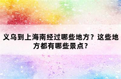 义乌到上海南经过哪些地方？这些地方都有哪些景点？