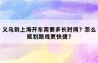 义乌到上海开车需要多长时间？怎么规划路线更快捷？