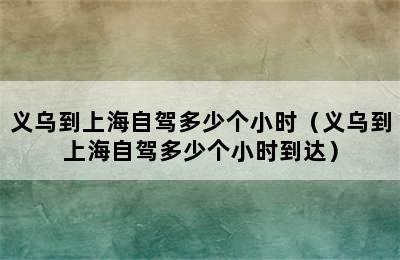 义乌到上海自驾多少个小时（义乌到上海自驾多少个小时到达）