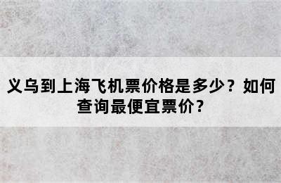 义乌到上海飞机票价格是多少？如何查询最便宜票价？