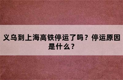 义乌到上海高铁停运了吗？停运原因是什么？