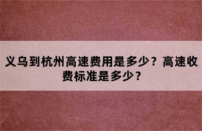 义乌到杭州高速费用是多少？高速收费标准是多少？