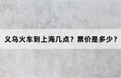 义乌火车到上海几点？票价是多少？