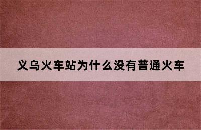 义乌火车站为什么没有普通火车