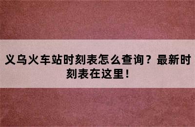 义乌火车站时刻表怎么查询？最新时刻表在这里！